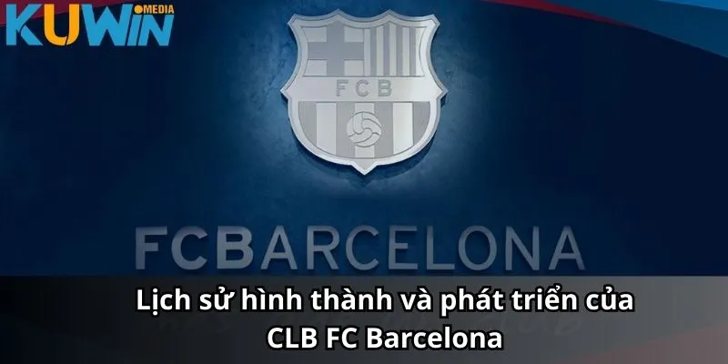 Lịch sử hình thành và phát triển của CLB FC Barcelona